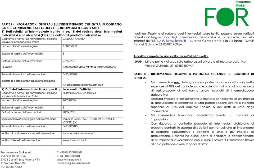 Numero di iscrizione nel registro B 000053779 Sezione di registro dell intermediario Data di iscrizione dell intermediario 27/04/2011 Qualifica Recapito telefonico dell intermediario 0423/370848