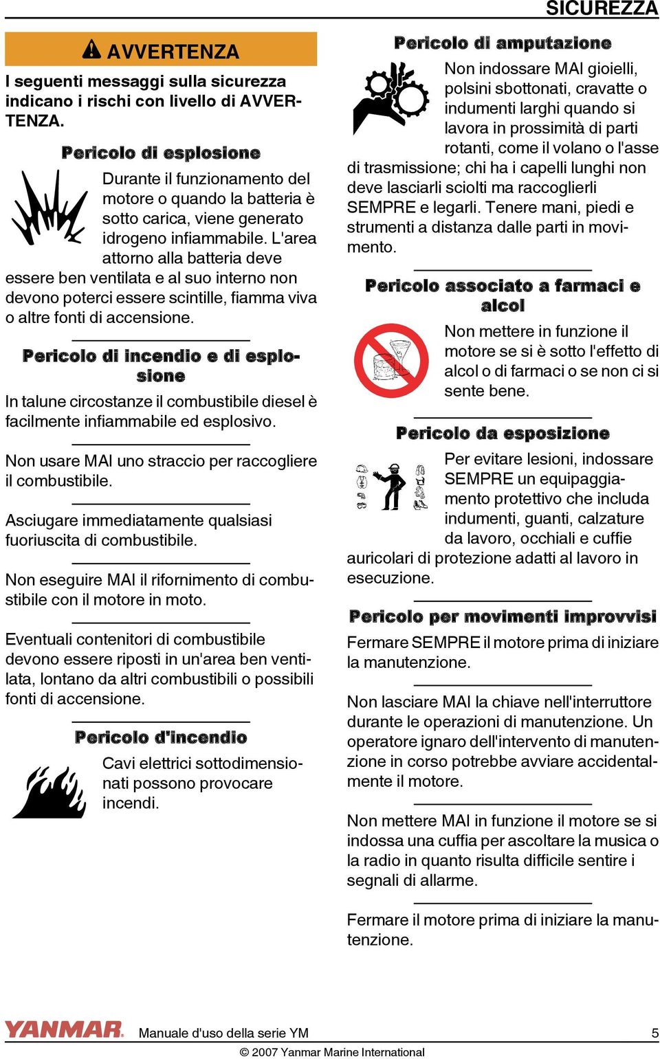 L'area attorno alla batteria deve essere ben ventilata e al suo interno non devono poterci essere scintille, fiamma viva o altre fonti di accensione.