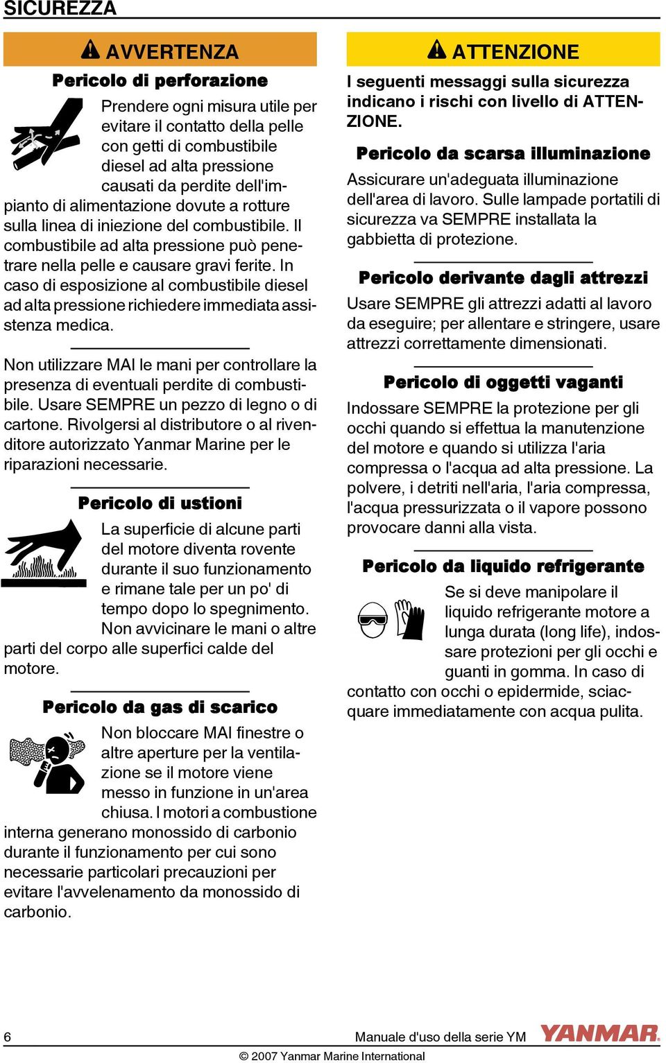 dovute a rotture sulla linea di iniezione del combustibile. Il combustibile ad alta pressione può penetrare nella pelle e causare gravi ferite.