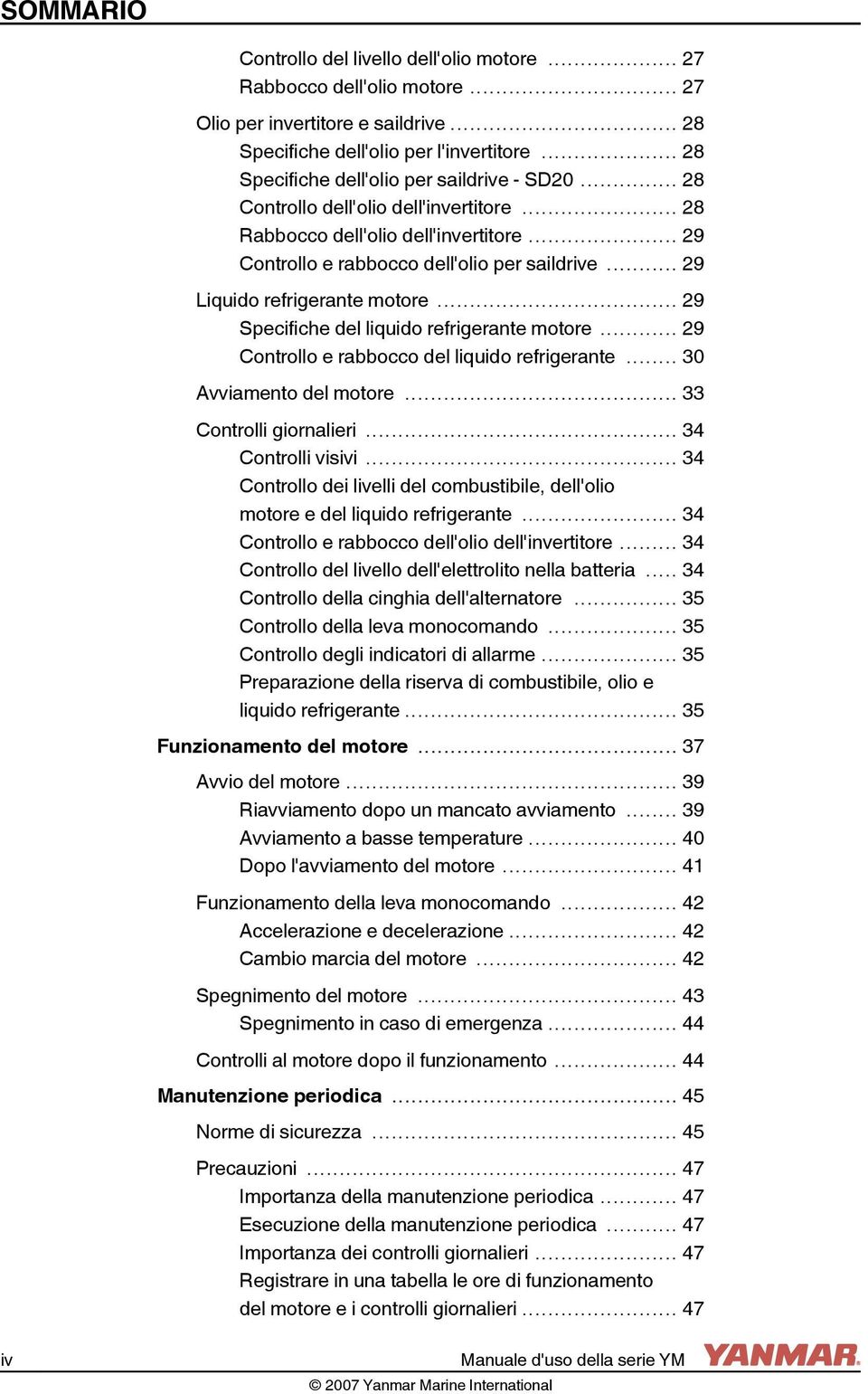 .. 29 Liquido refrigerante motore... 29 Specifiche del liquido refrigerante motore... 29 Controllo e rabbocco del liquido refrigerante... 30 Avviamento del motore... 33 Controlli giornalieri.