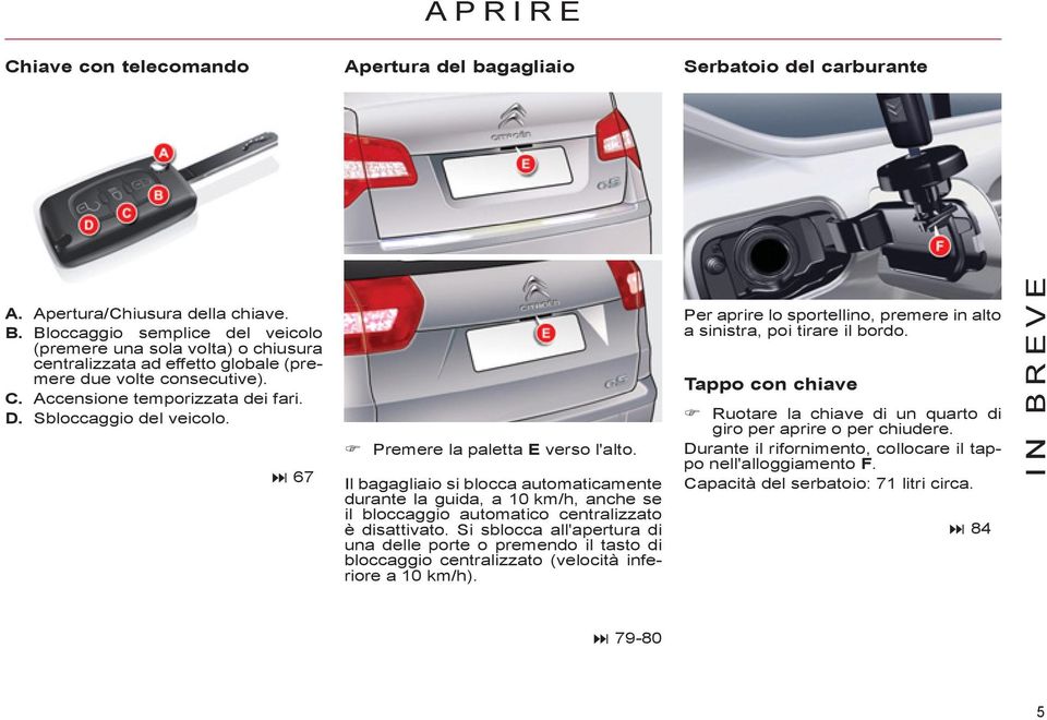 67 Premere la paletta E verso l'alto. Il bagagliaio si blocca automaticamente durante la guida, a 10 km/h, anche se il bloccaggio automatico centralizzato è disattivato.