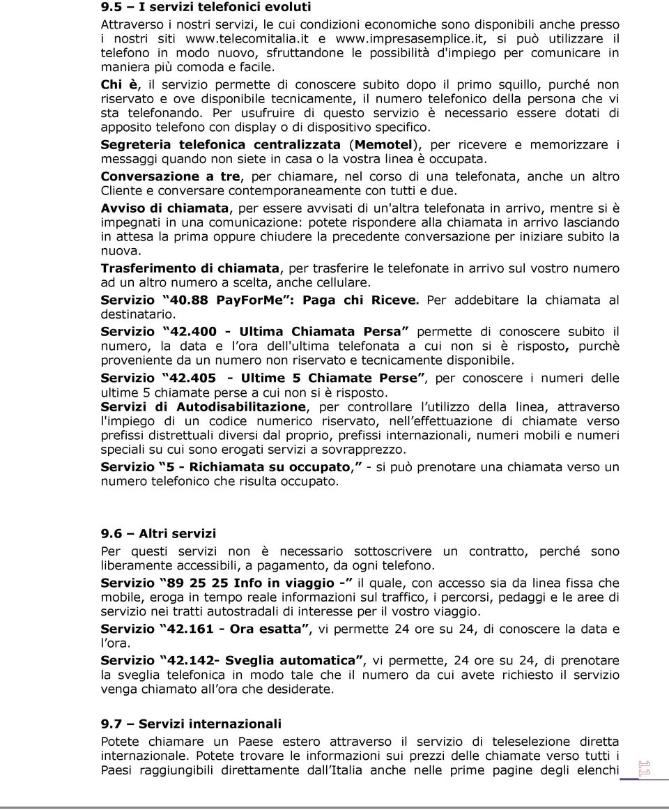 Chi è, il servizio permette di conoscere subito dopo il primo squillo, purché non riservato e ove disponibile tecnicamente, il numero telefonico della persona che vi sta telefonando.