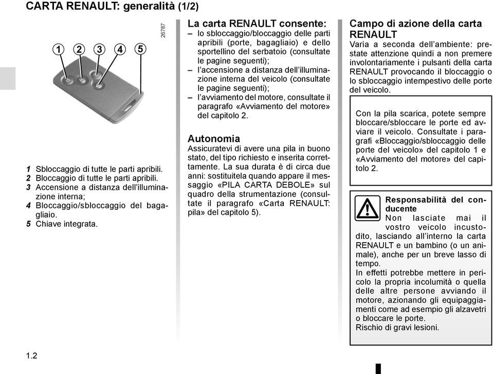 La carta RENAULT consente: lo sbloccaggio/bloccaggio delle parti apribili (porte, bagagliaio) e dello sportellino del serbatoio (consultate le pagine seguenti); l accensione a distanza dell