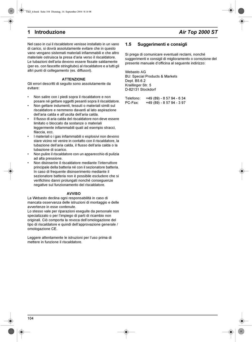 infiammabili e che altro materiale ostruisca la presa d aria verso il riscaldatore. Le tubazioni dell aria devono essere fissate saldamente (per es.