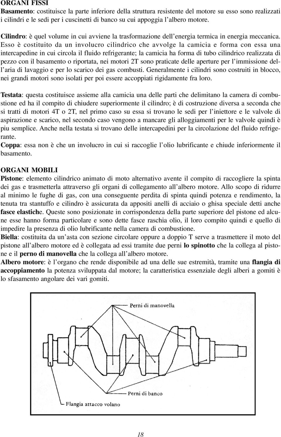 Esso è costituito da un involucro cilindrico che avvolge la camicia e forma con essa una intercapedine in cui circola il fluido refrigerante; la camicia ha forma di tubo cilindrico realizzata di