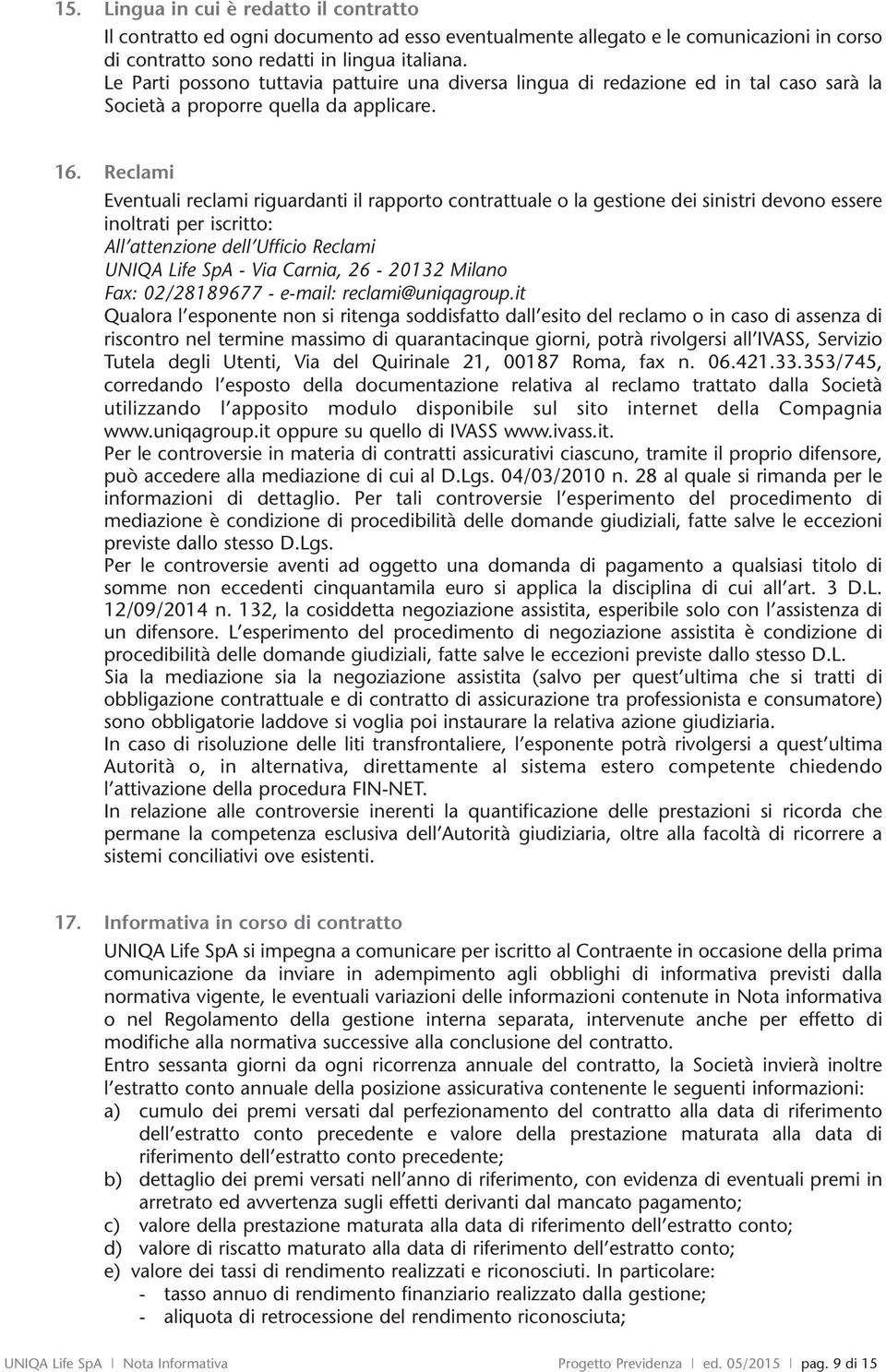 Reclami Eventuali reclami riguardanti il rapporto contrattuale o la gestione dei sinistri devono essere inoltrati per iscritto: All attenzione dell Ufficio Reclami UNIQA Life SpA - Via Carnia,