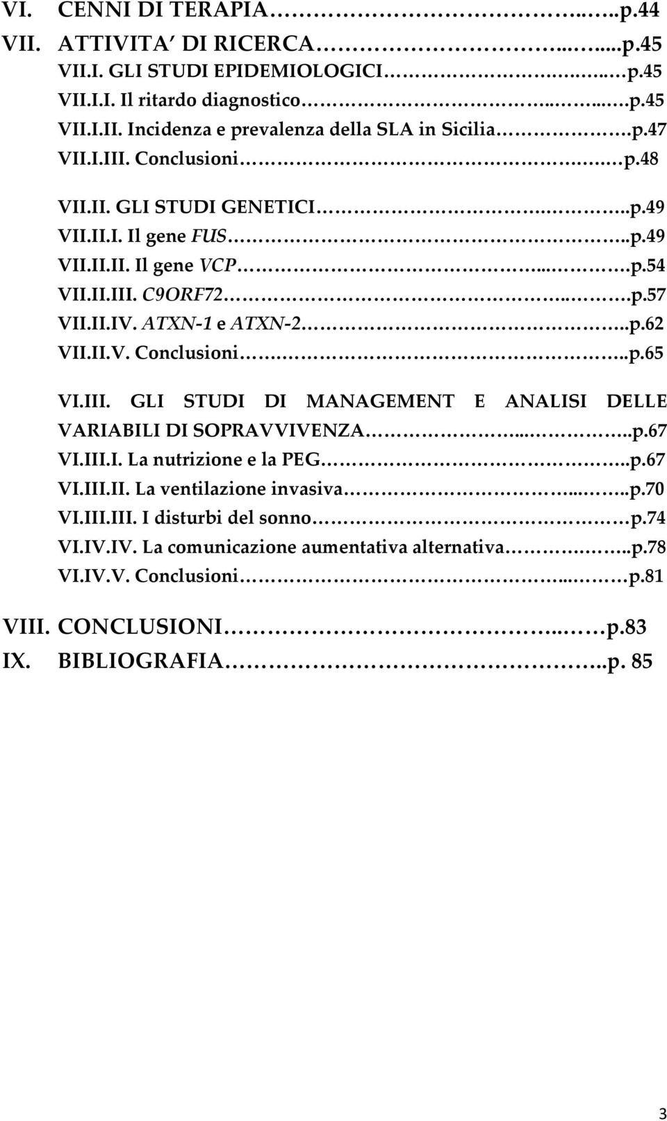 II.V. Conclusioni...p.65 VI.III. GLI STUDI DI MANAGEMENT E ANALISI DELLE VARIABILI DI SOPRAVVIVENZA.....p.67 VI.III.I. La nutrizione e la PEG..p.67 VI.III.II. La ventilazione invasiva.....p.70 VI.