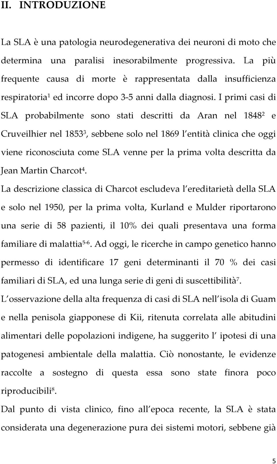 I primi casi di SLA probabilmente sono stati descritti da Aran nel 1848 2 e Cruveilhier nel 1853 3, sebbene solo nel 1869 l entità clinica che oggi viene riconosciuta come SLA venne per la prima