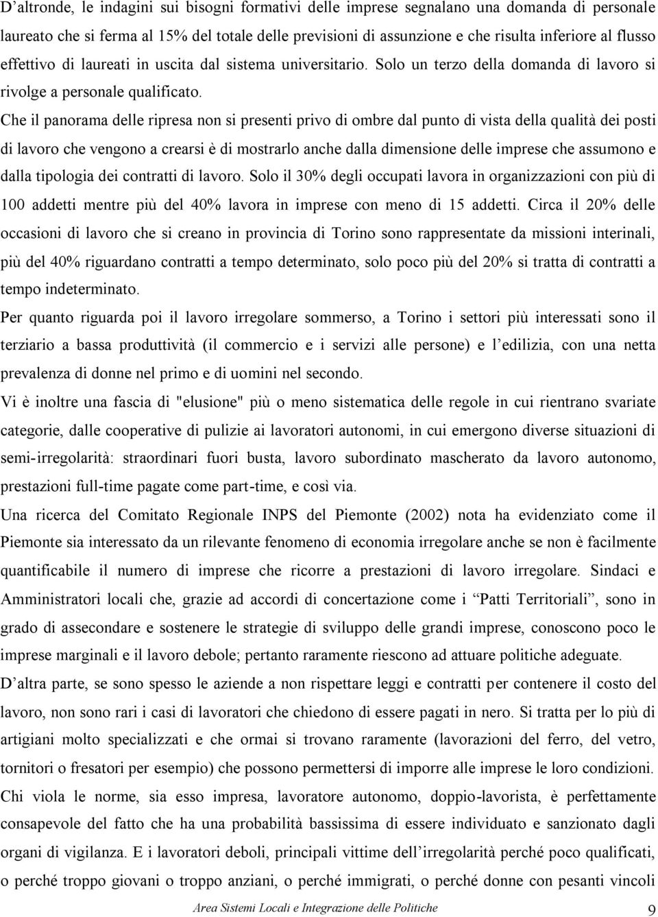 Che il panorama delle ripresa non si presenti privo di ombre dal punto di vista della qualità dei posti di lavoro che vengono a crearsi è di mostrarlo anche dalla dimensione delle imprese che