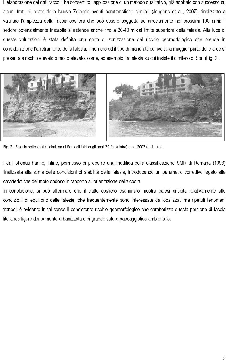 , 2007), finalizzato a valutare l ampiezza della fascia costiera che può essere soggetta ad arretramento nei prossimi 100 anni: il settore potenzialmente instabile si estende anche fino a 30-40 m dal