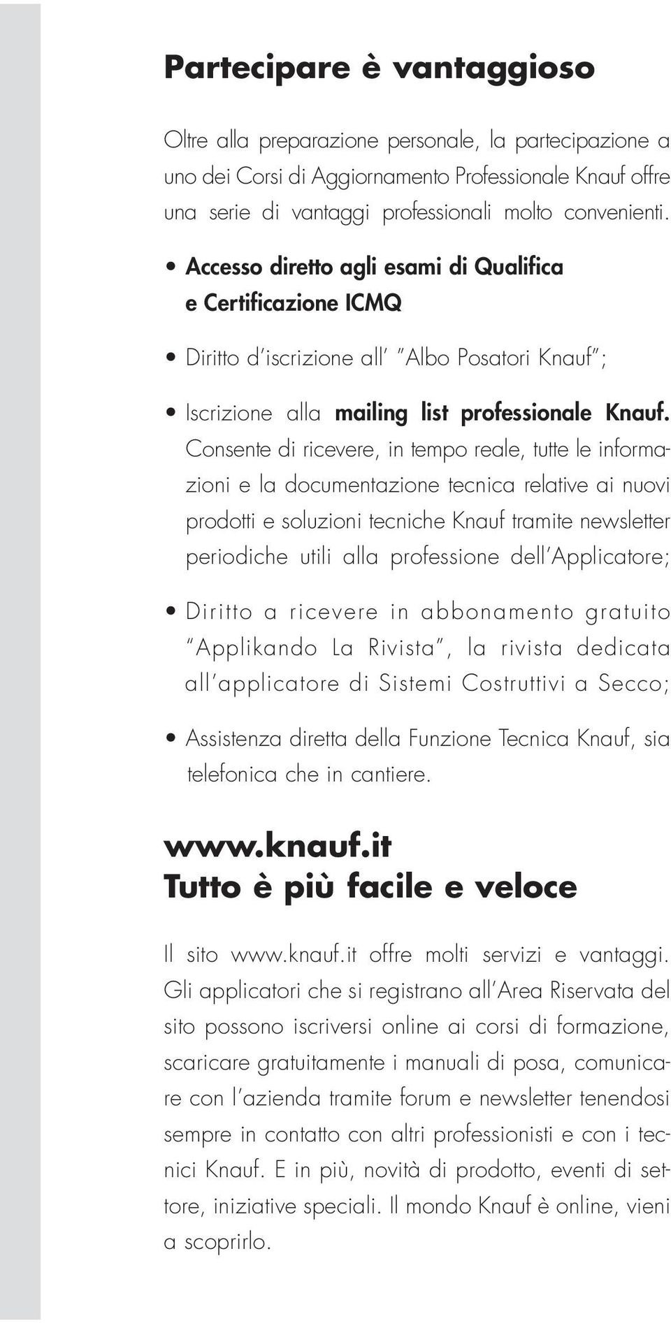 Consente di ricevere, in tempo reale, tutte le informazioni e la documentazione tecnica relative ai nuovi prodotti e soluzioni tecniche Knauf tramite newsletter periodiche utili alla professione dell