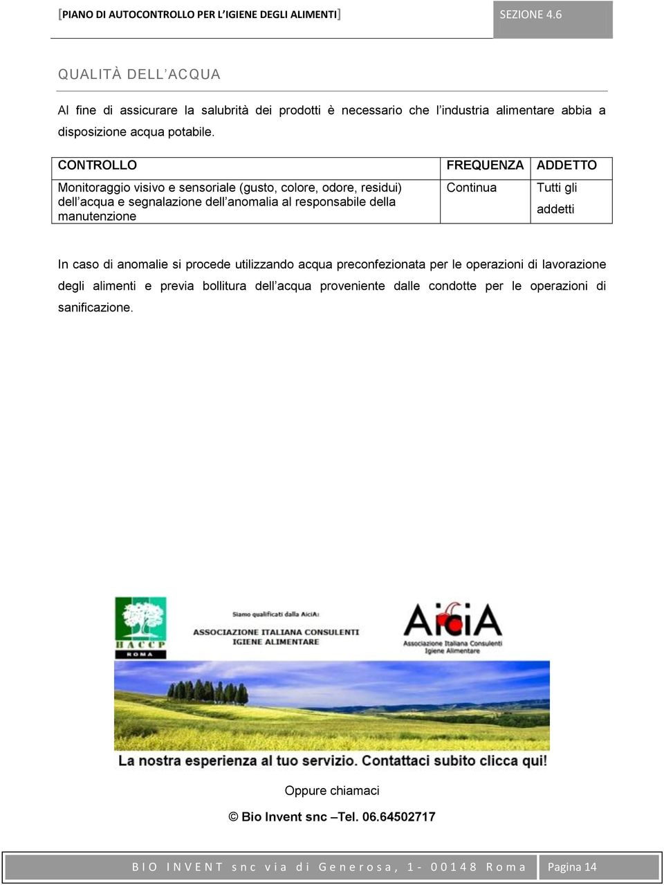 CONTROLLO Monitoraggio visivo e sensoriale (gusto, colore, odore, residui) dell acqua e segnalazione dell anomalia al responsabile della manutenzione FREQUENZA ADDETTO Continua Tutti