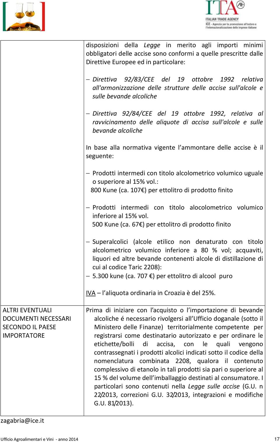 e sulle bevande alcoliche In base alla normativa vigente l ammontare delle accise è il seguente: Prodotti intermedi con titolo alcolometrico volumico uguale o superiore al 15% vol.: 800 Kune (ca.