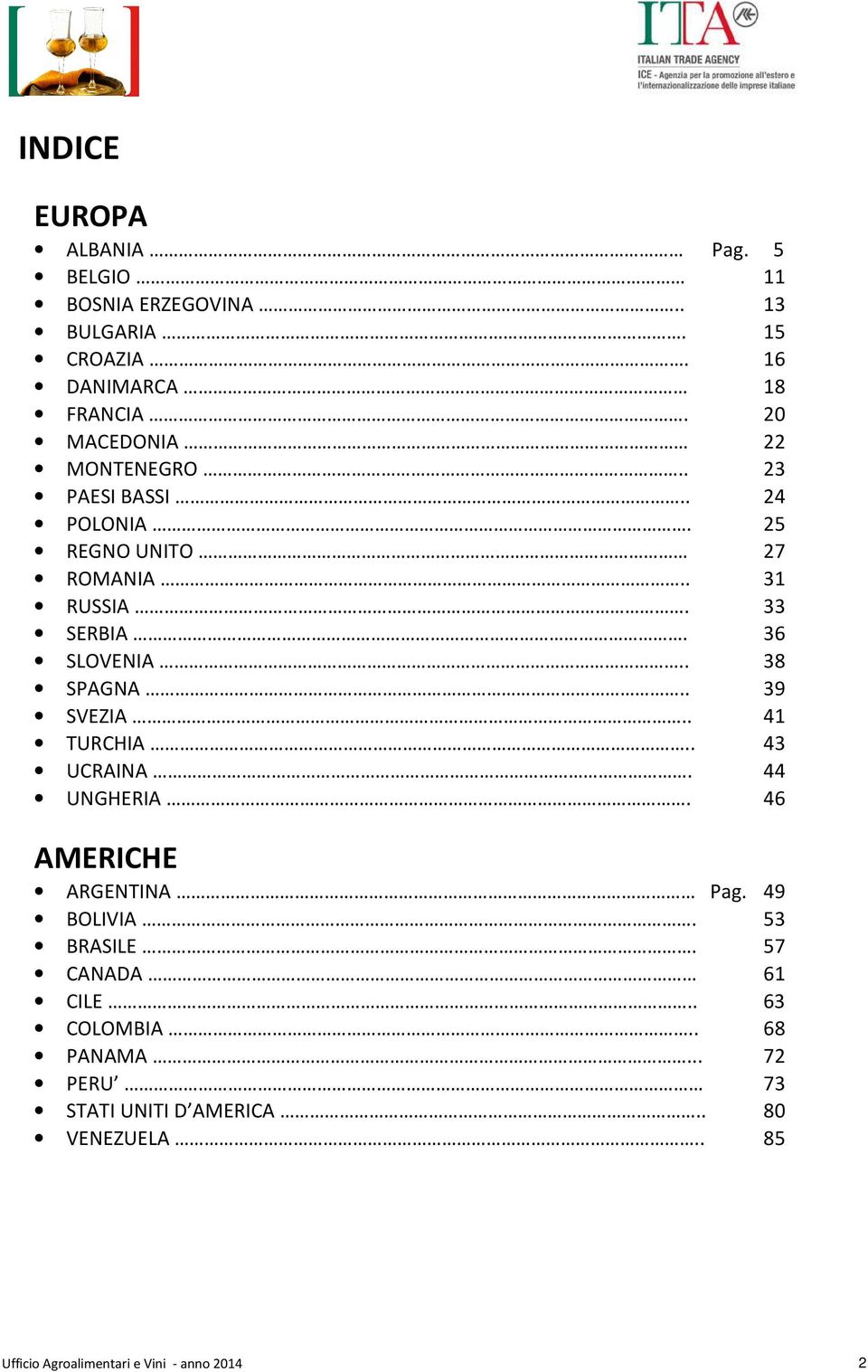 . 38 SPAGNA.. 39 SVEZIA.. 41 TURCHIA.. 43 UCRAINA. 44 UNGHERIA. 46 AMERICHE ARGENTINA Pag. 49 BOLIVIA. 53 BRASILE.