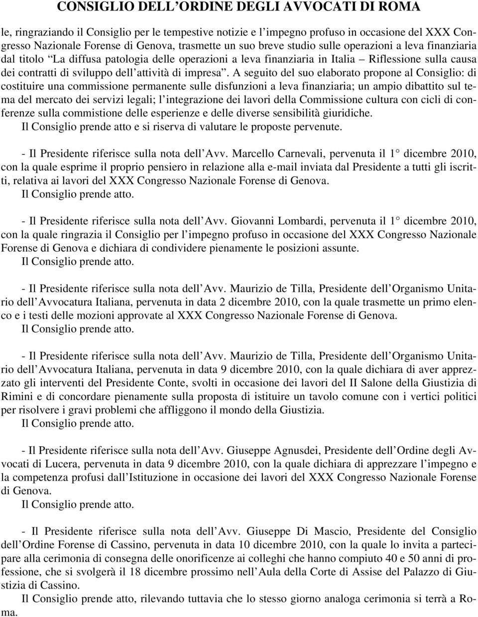 A seguito del suo elaborato propone al Consiglio: di costituire una commissione permanente sulle disfunzioni a leva finanziaria; un ampio dibattito sul tema del mercato dei servizi legali; l