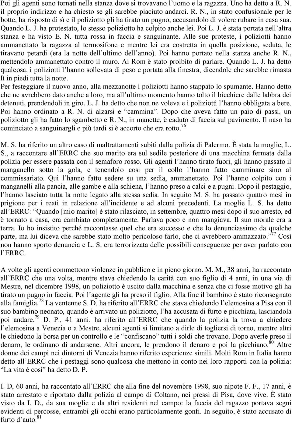 , in stato confusionale per le botte, ha risposto di sì e il poliziotto gli ha tirato un pugno, accusandolo di volere rubare in casa sua. Quando L. J.