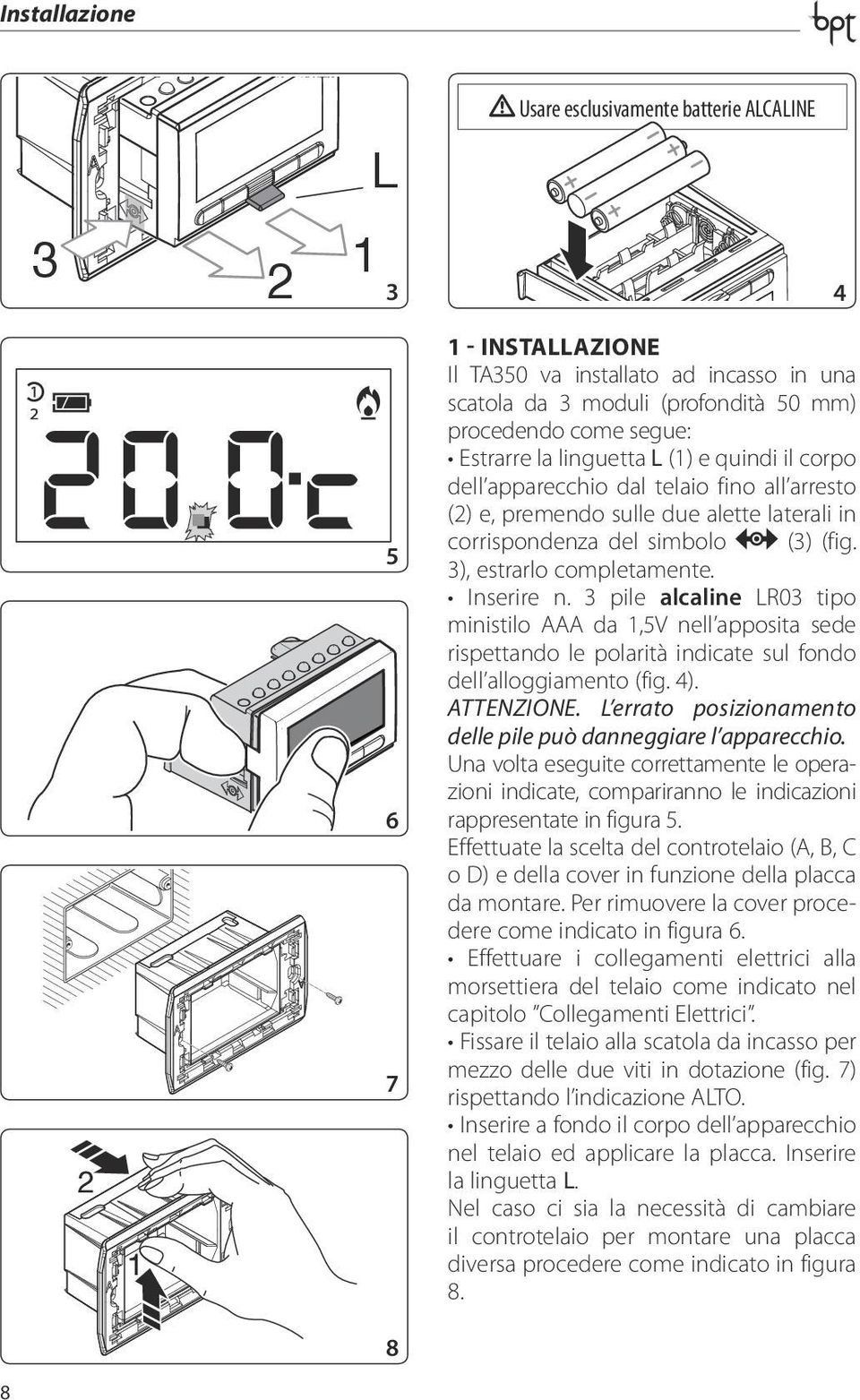 Inserire n. 3 pile alcaline LR03 tipo ministilo AAA da 1,5V nell apposita sede rispettando le polarità indicate sul fondo dell alloggiamento (fig. 4). ATTENZIONE.