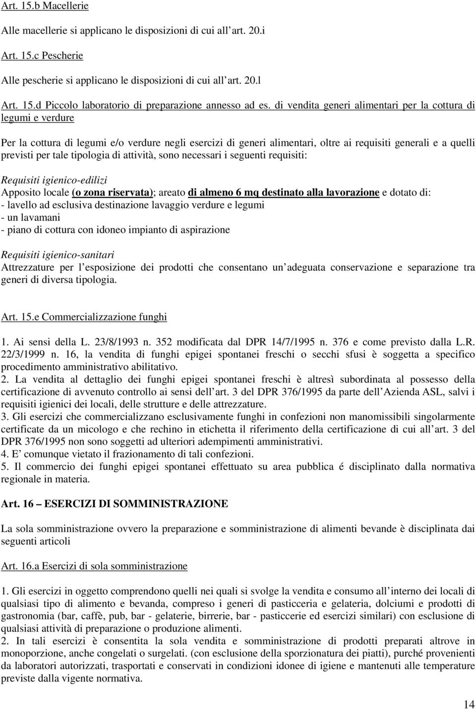 tipologia di attività, sono necessari i seguenti requisiti: Requisiti igienico-edilizi Apposito locale (o zona riservata); areato di almeno 6 mq destinato alla lavorazione e dotato di: - lavello ad