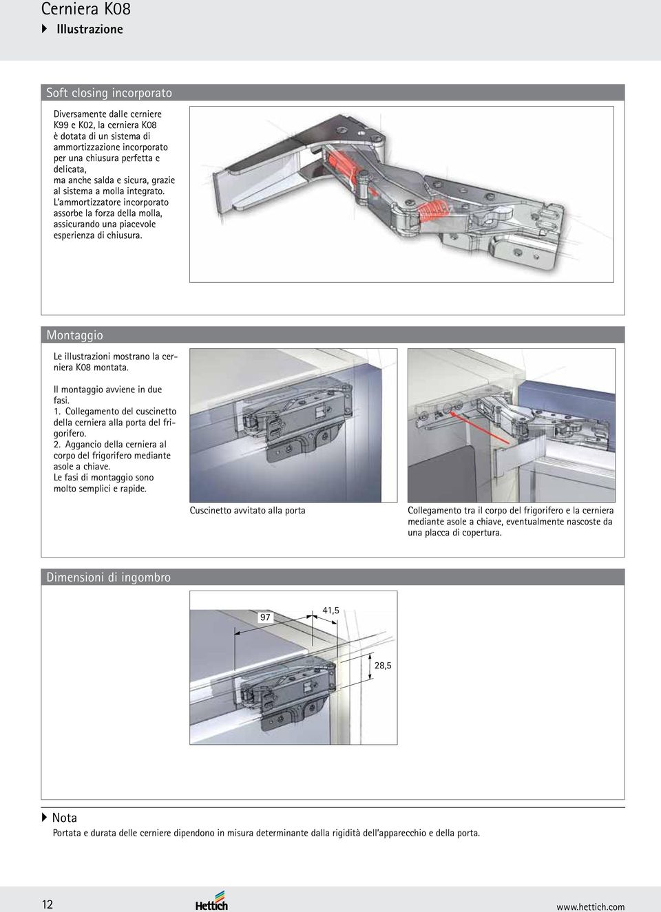 Montaggio Le illustrazioni mostrano la cerniera K08 montata. Il montaggio avviene in due fasi.. Collegamento del cuscinetto della cerniera alla porta del frigorifero. 2.