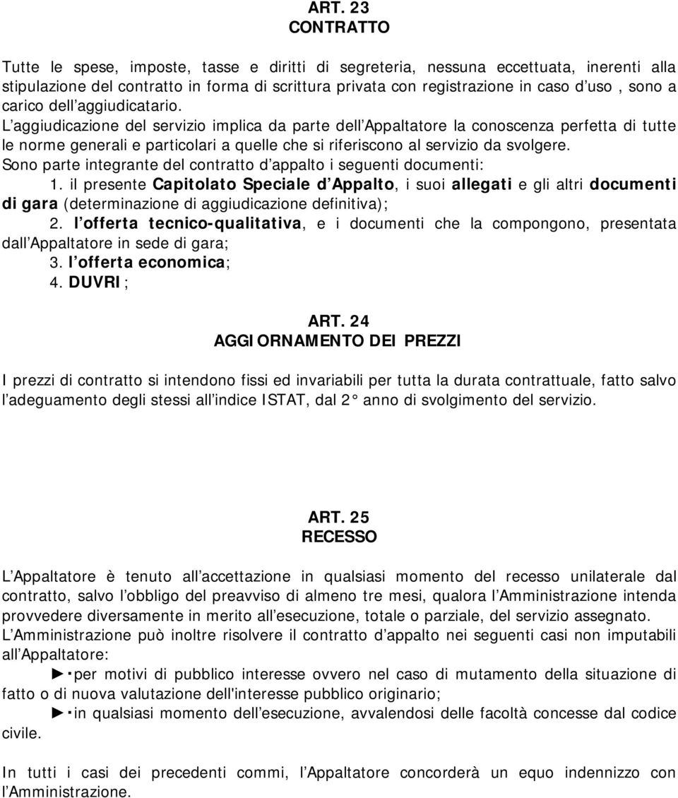 L aggiudicazione del servizio implica da parte dell Appaltatore la conoscenza perfetta di tutte le norme generali e particolari a quelle che si riferiscono al servizio da svolgere.