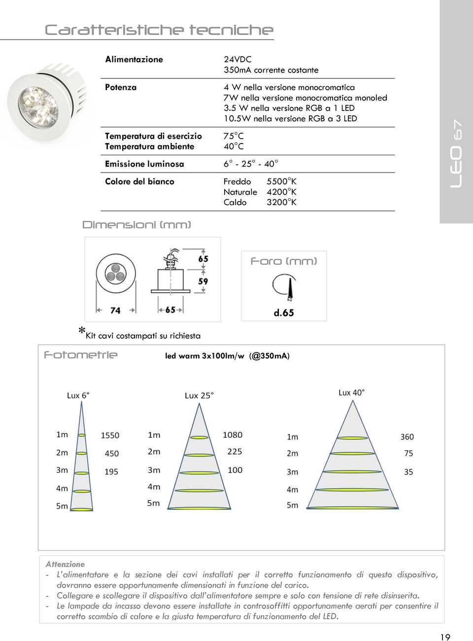 5W nella versione RGB a 3 LED 75 C 40 C Emissione luminosa 6-25 - 40 Colore del bianco Freddo Naturale 5500 K 4200 K 3200 K LEO 67 Dimensioni (mm) Foro (mm) *Kit cavi costampati su richiesta