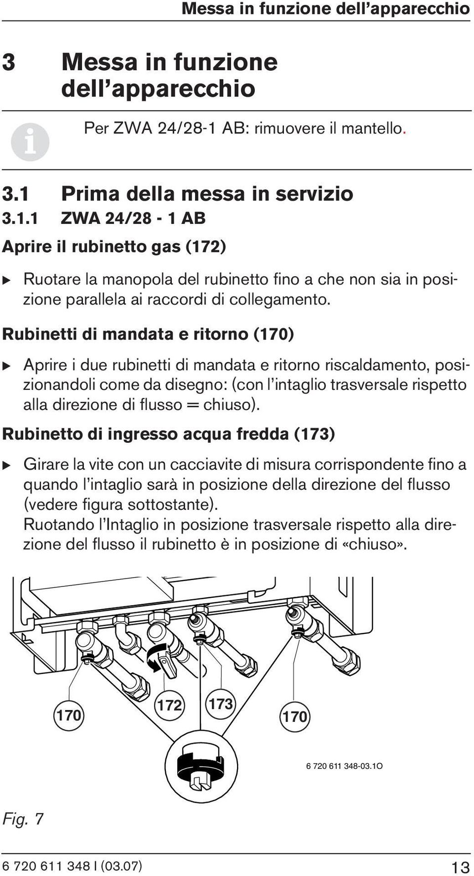 Rubinetti di mandata e ritorno (170) B Aprire i due rubinetti di mandata e ritorno riscaldamento, posizionandoli come da disegno: (con l intaglio trasversale rispetto alla direzione di flusso =