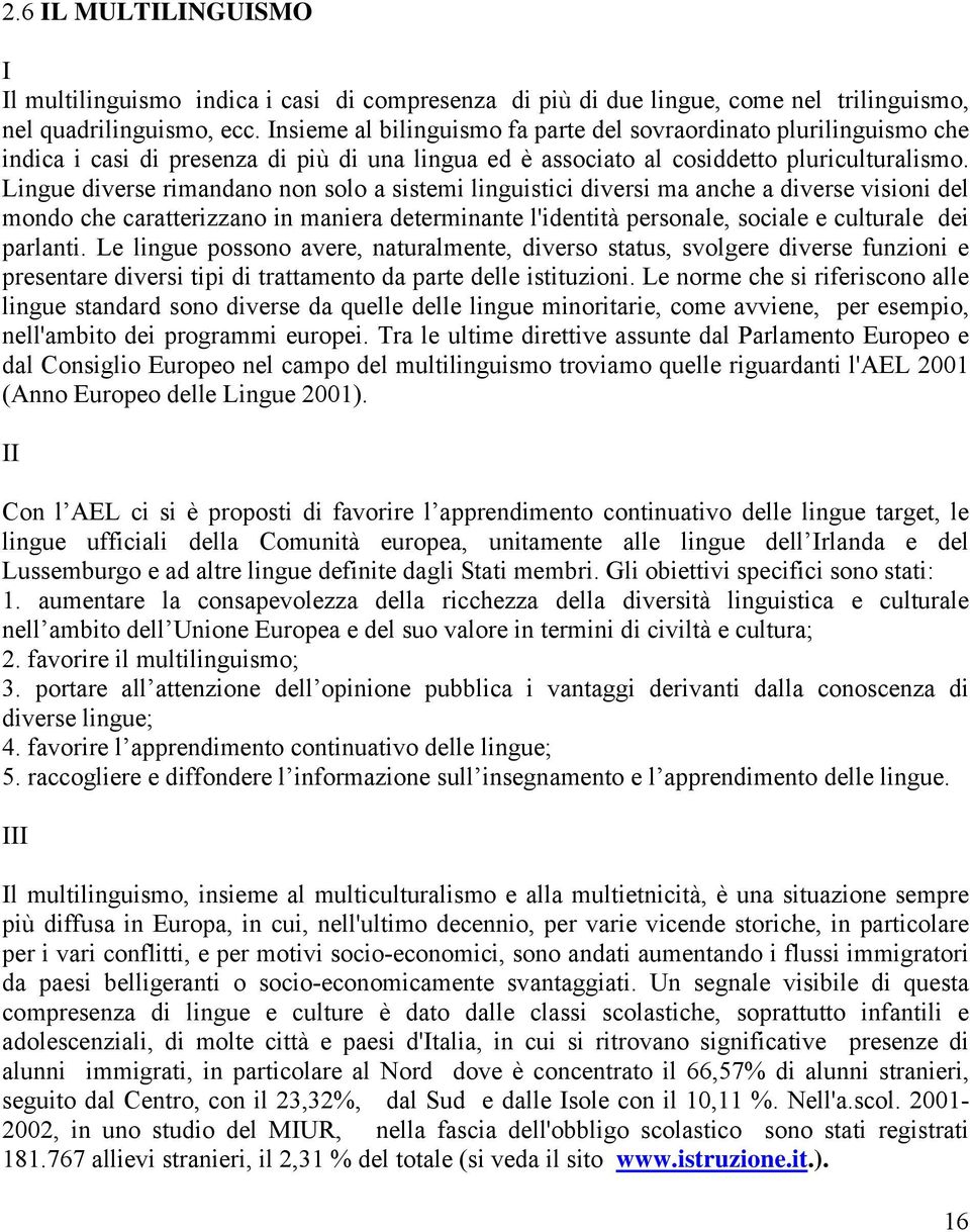 Lingue diverse rimandano non solo a sistemi linguistici diversi ma anche a diverse visioni del mondo che caratterizzano in maniera determinante l'identità personale, sociale e culturale dei parlanti.