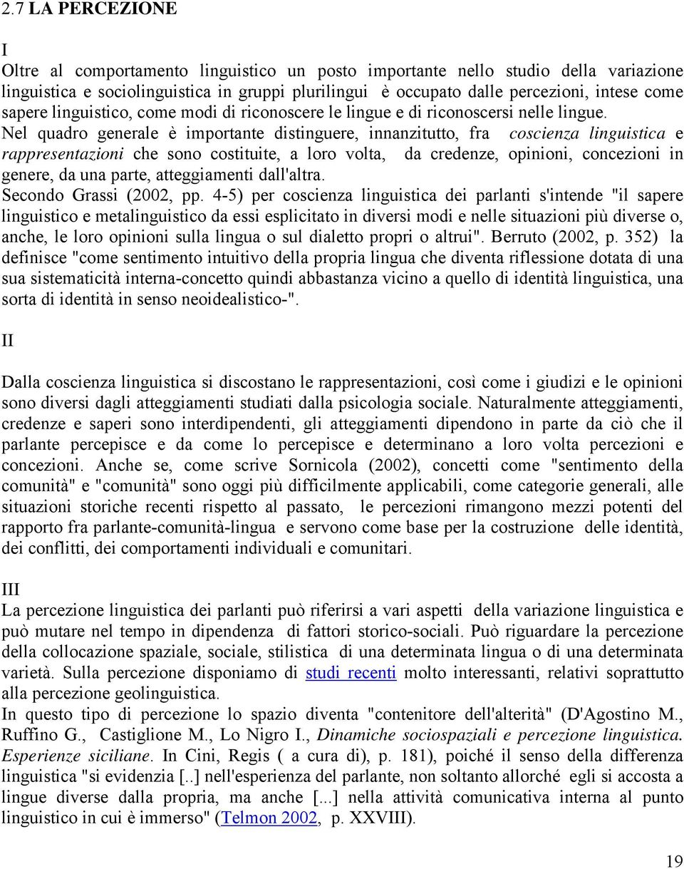 Nel quadro generale è importante distinguere, innanzitutto, fra coscienza linguistica e rappresentazioni che sono costituite, a loro volta, da credenze, opinioni, concezioni in genere, da una parte,