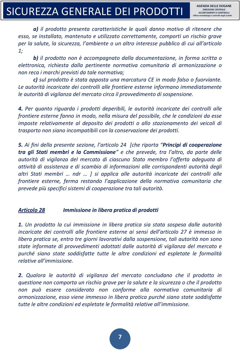 1; b) il prodotto non è accompagnato dalla documentazione, in forma scritta o elettronica, richiesta dalla pertinente normativa comunitaria di armonizzazione o non reca i marchi previsti da tale