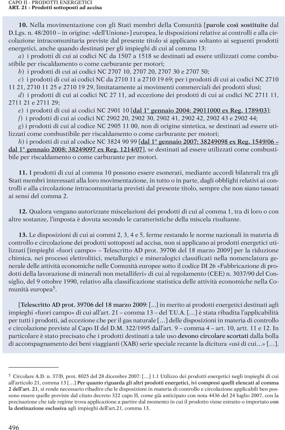 energetici, anche quando destinati per gli impieghi di cui al comma 13: a) i prodotti di cui ai codici NC da 1507 a 1518 se destinati ad essere utilizzati come combustibile per riscaldamento o come