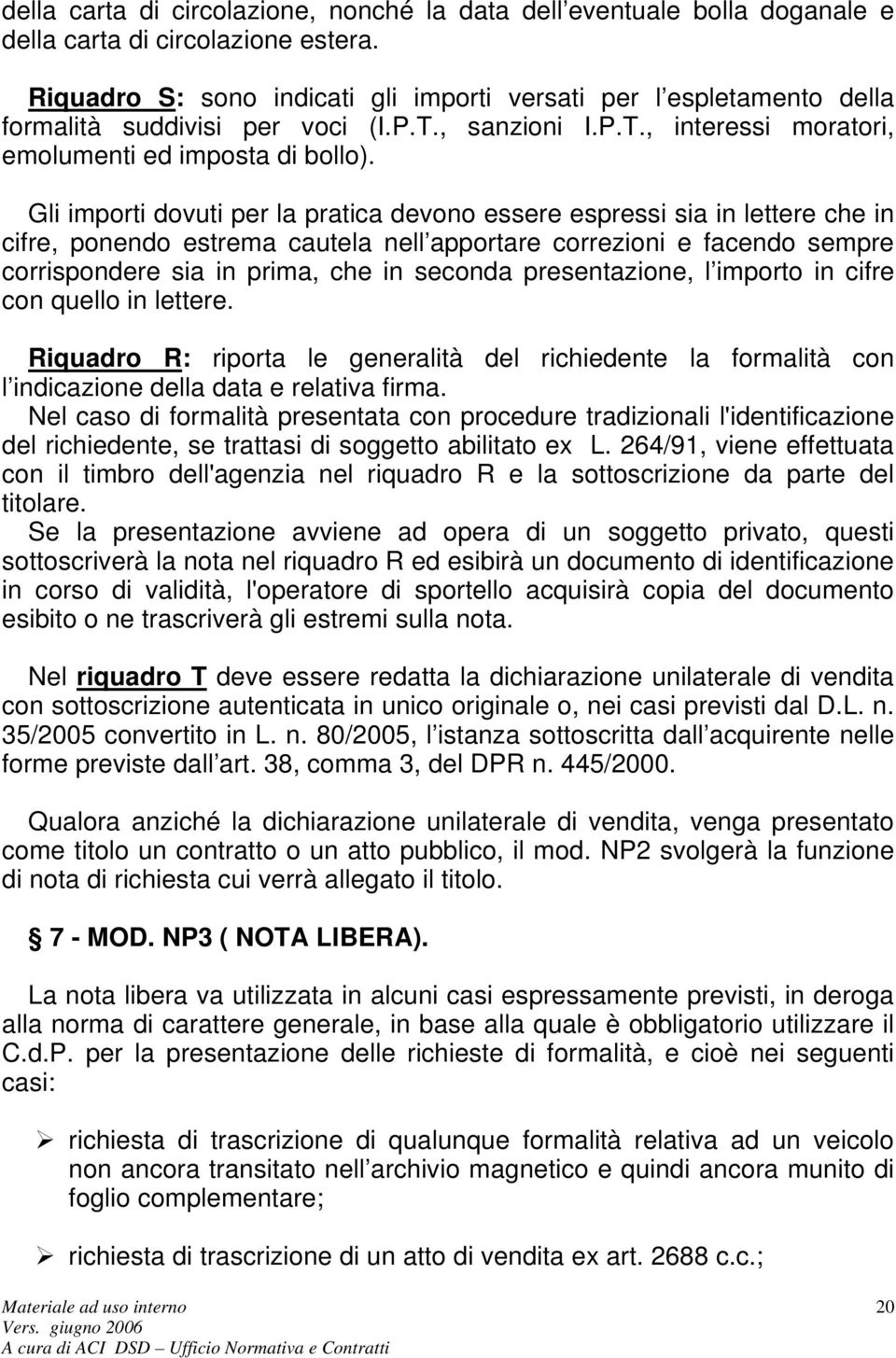 Gli importi dovuti per la pratica devono essere espressi sia in lettere che in cifre, ponendo estrema cautela nell apportare correzioni e facendo sempre corrispondere sia in prima, che in seconda