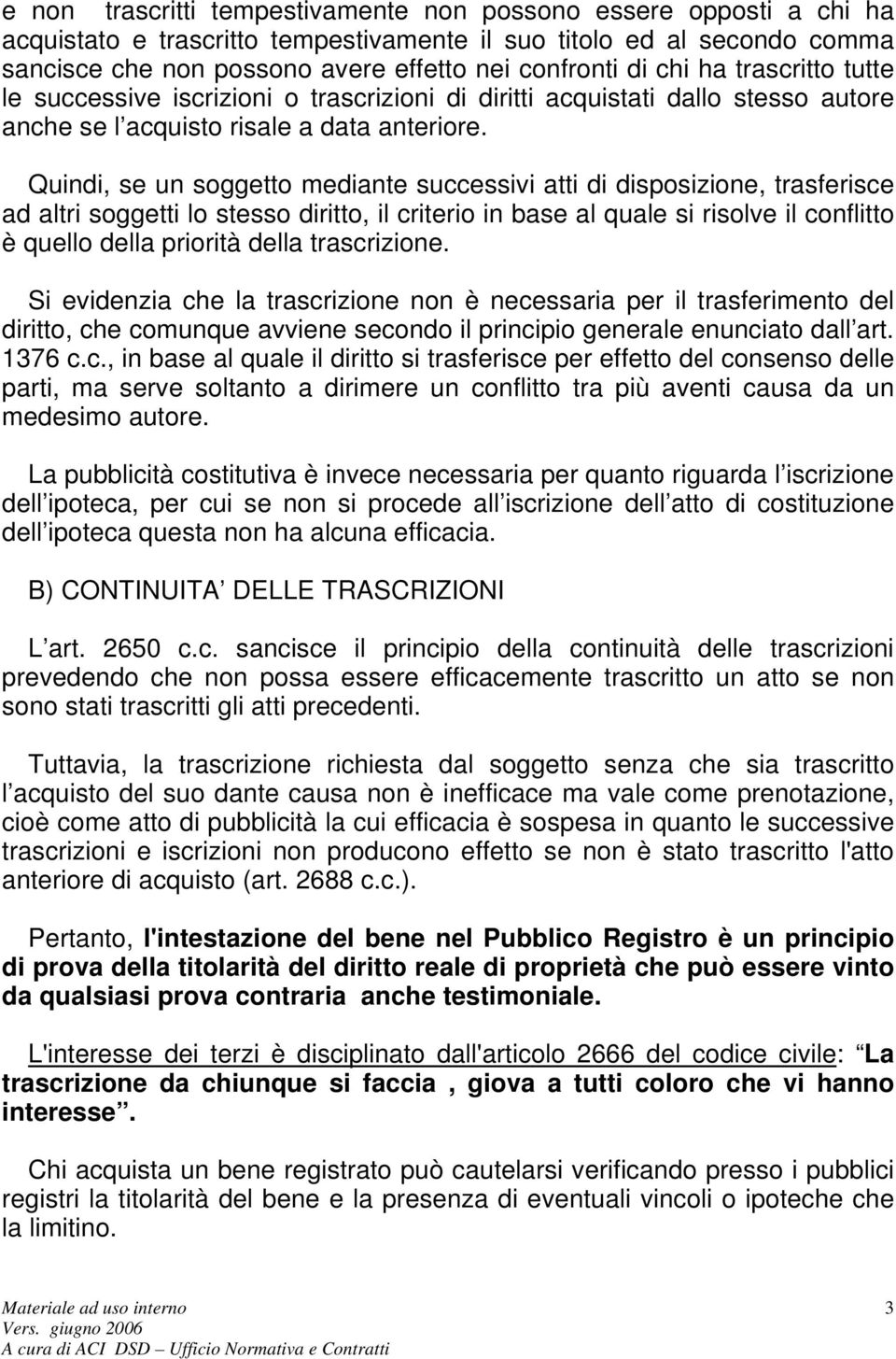 Quindi, se un soggetto mediante successivi atti di disposizione, trasferisce ad altri soggetti lo stesso diritto, il criterio in base al quale si risolve il conflitto è quello della priorità della