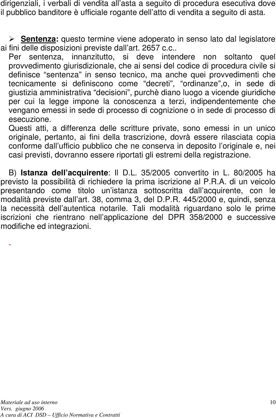 c.. Per sentenza, innanzitutto, si deve intendere non soltanto quel provvedimento giurisdizionale, che ai sensi del codice di procedura civile si definisce sentenza in senso tecnico, ma anche quei