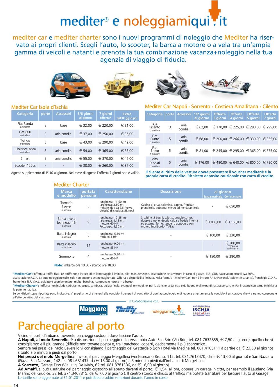 Mediter Car Isola d Ischia Categoria porte Accessori 3/6 giorni 7 giorni offerta* Extra dall 8 gg in poi Fiat Panda o similare 3 base e 32,00 e 220,00 e 31,00 Fiat 600 o similare 3 aria condiz.