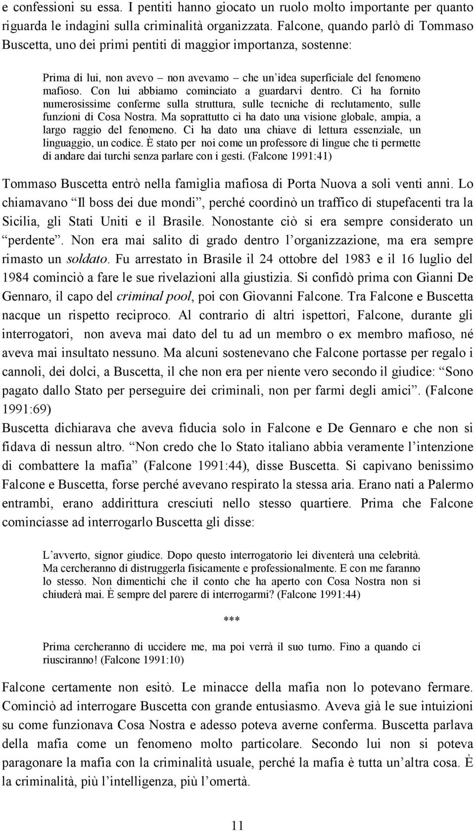 Con lui abbiamo cominciato a guardarvi dentro. Ci ha fornito numerosissime conferme sulla struttura, sulle tecniche di reclutamento, sulle funzioni di Cosa Nostra.