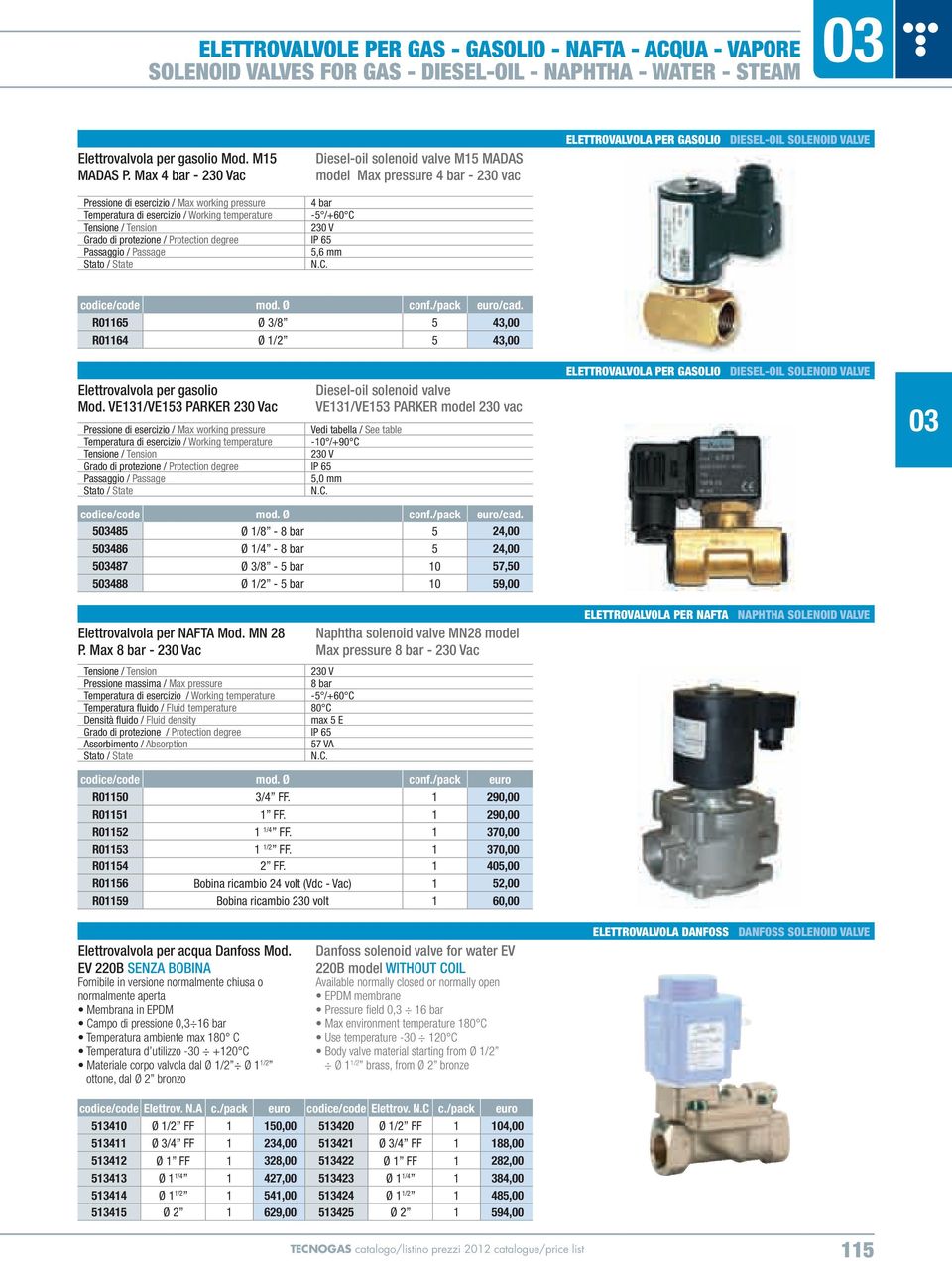 Temperatura di esercizio / Working temperature -5 /+60 C 230 V Passaggio / Passage 5,6 mm Stato / State N.C. /cad. R01165 Ø 3/8 5 43,00 R01164 Ø 1/2 5 43,00 Elettrovalvola per gasolio Mod.