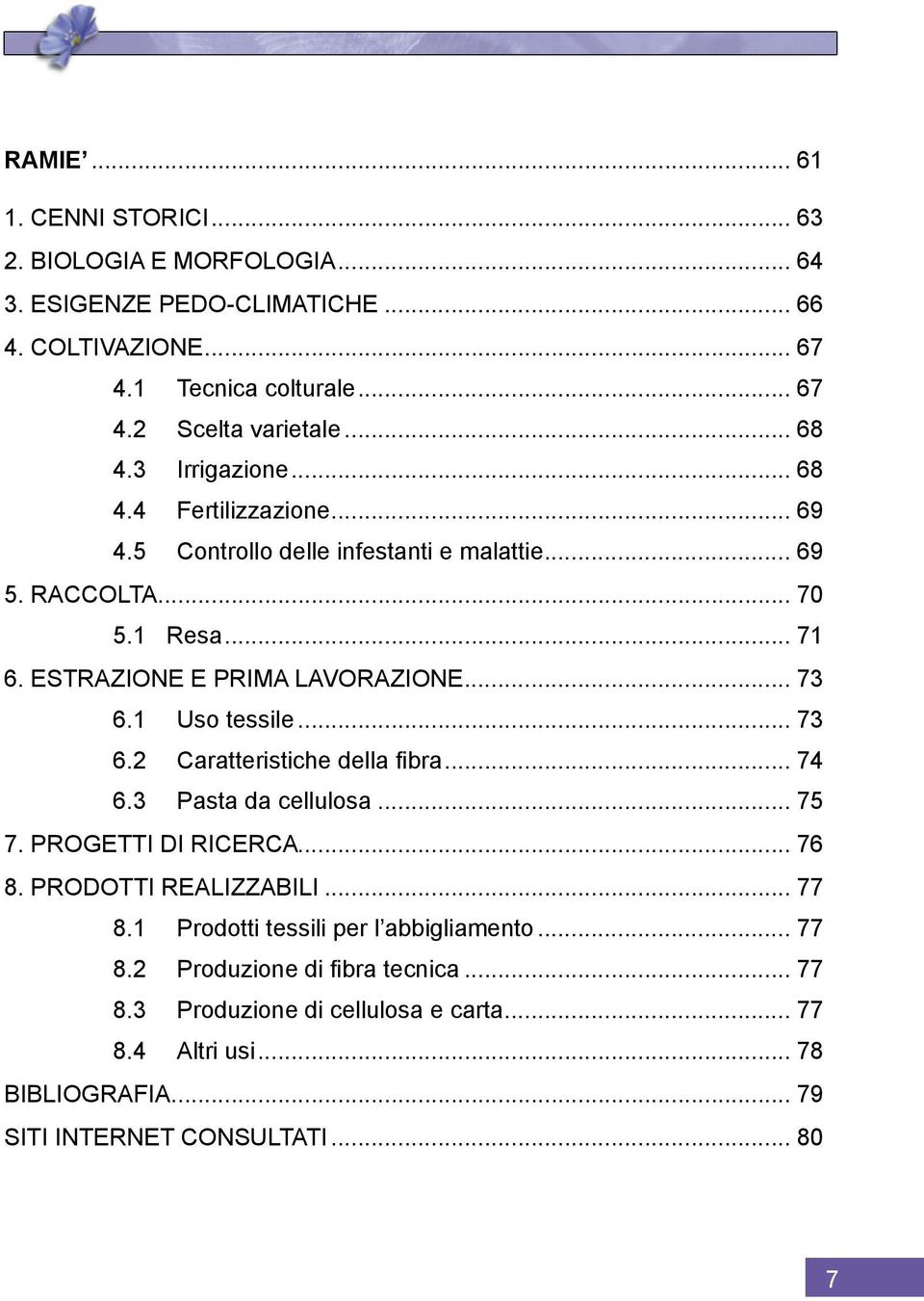 .. 73 6.1 Uso tessile... 73 6.2 Caratteristiche della fibra... 74 6.3 Pasta da cellulosa... 75 7. PROGETTI DI RICERCA... 76 8. PRODOTTI REALIZZABILI... 77 8.