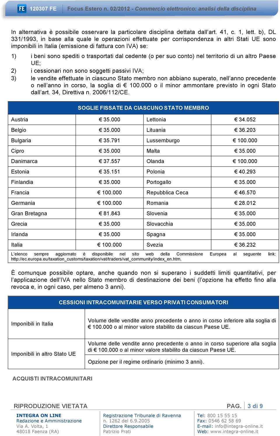 cedente (o per suo conto) nel territorio di un altro Paese UE; 2) i cessionari non sono soggetti passivi IVA; 3) le vendite effettuate in ciascuno Stato membro non abbiano superato, nell anno