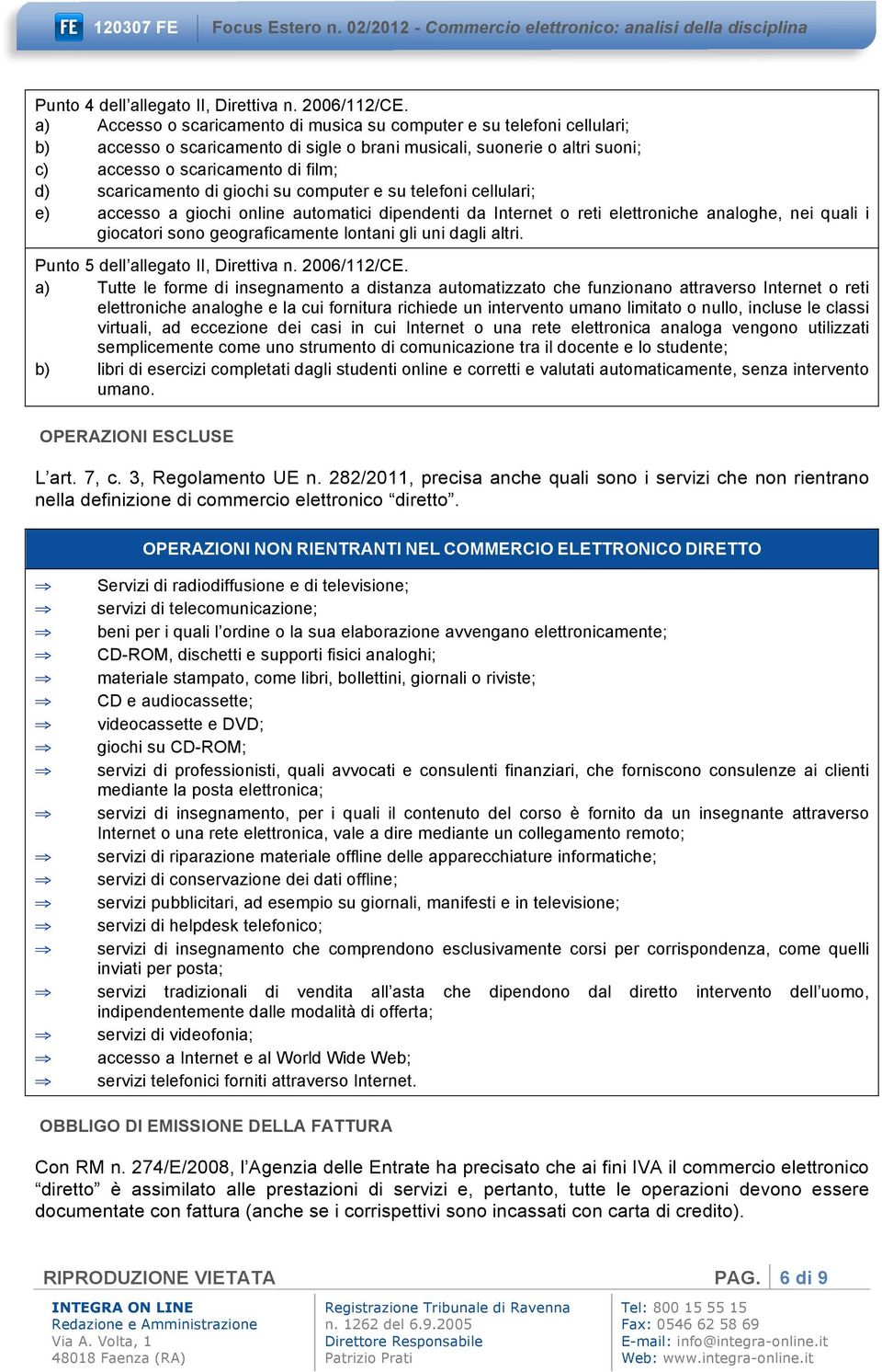 scaricamento di giochi su computer e su telefoni cellulari; e) accesso a giochi online automatici dipendenti da Internet o reti elettroniche analoghe, nei quali i giocatori sono geograficamente