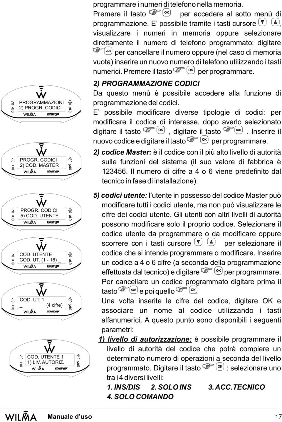 E possibile tramite i tasti cursore, visualizzare i numeri in memoria oppure selezionare direttamente il numero di telefono programmato; digitare CLR per cancellare il numero oppure (nel caso di