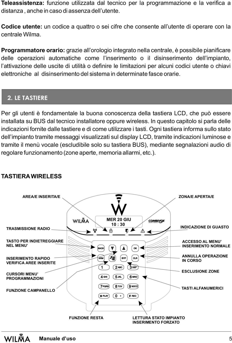 Programmatore orario: grazie all orologio integrato nella centrale, è possibile pianificare delle operazioni automatiche come l inserimento o il disinserimento dell impianto, l attivazione delle