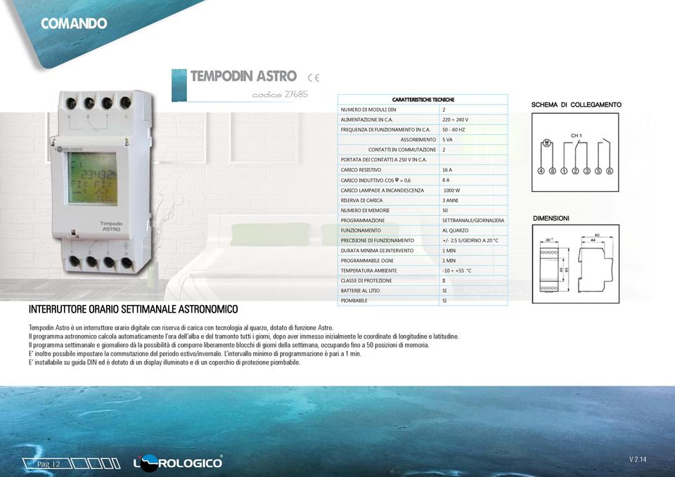 AL QUARZO PRECIONE DI FUNZIONAMENTO +/- 2,5 S/GIORNO A 20 C DURATA MINIMA DI INTERVENTO PROGRAMMABILE OGNI 1 MIN 1 MIN TEMPERATURA AMBIENTE -10 +55 C INTERRUTTORE ORARIO SETTIMANALE ASTRONOMICO