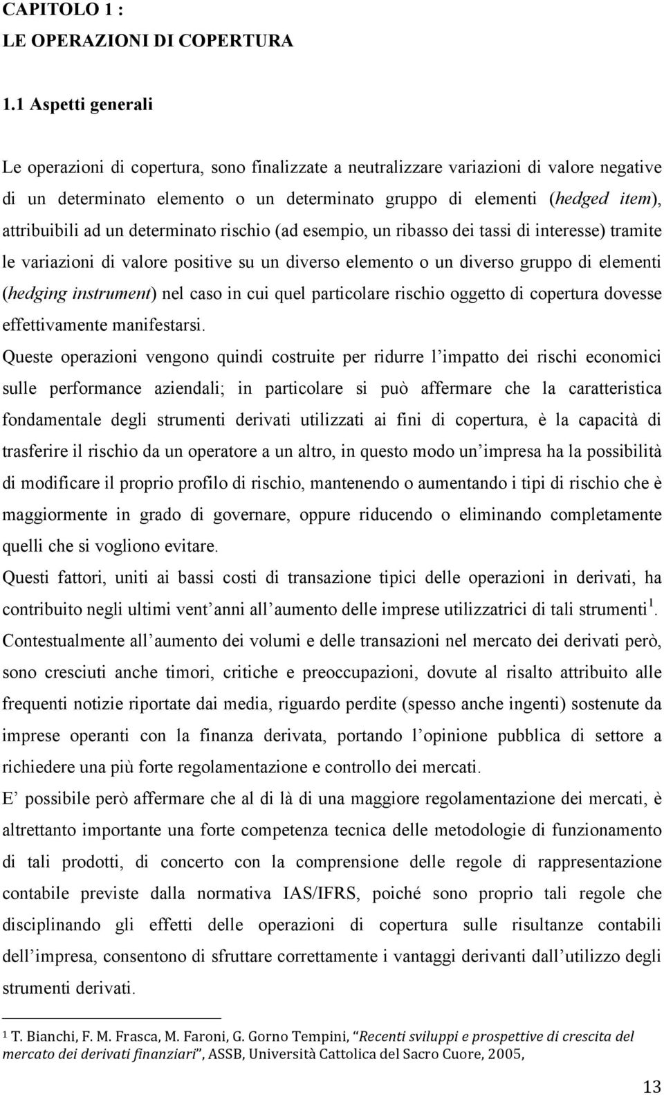 attribuibili ad un determinato rischio (ad esempio, un ribasso dei tassi di interesse) tramite le variazioni di valore positive su un diverso elemento o un diverso gruppo di elementi (hedging