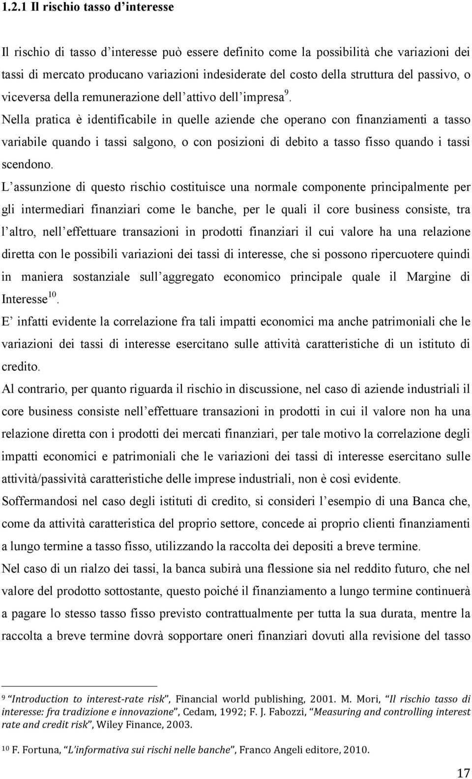 Nella pratica è identificabile in quelle aziende che operano con finanziamenti a tasso variabile quando i tassi salgono, o con posizioni di debito a tasso fisso quando i tassi scendono.