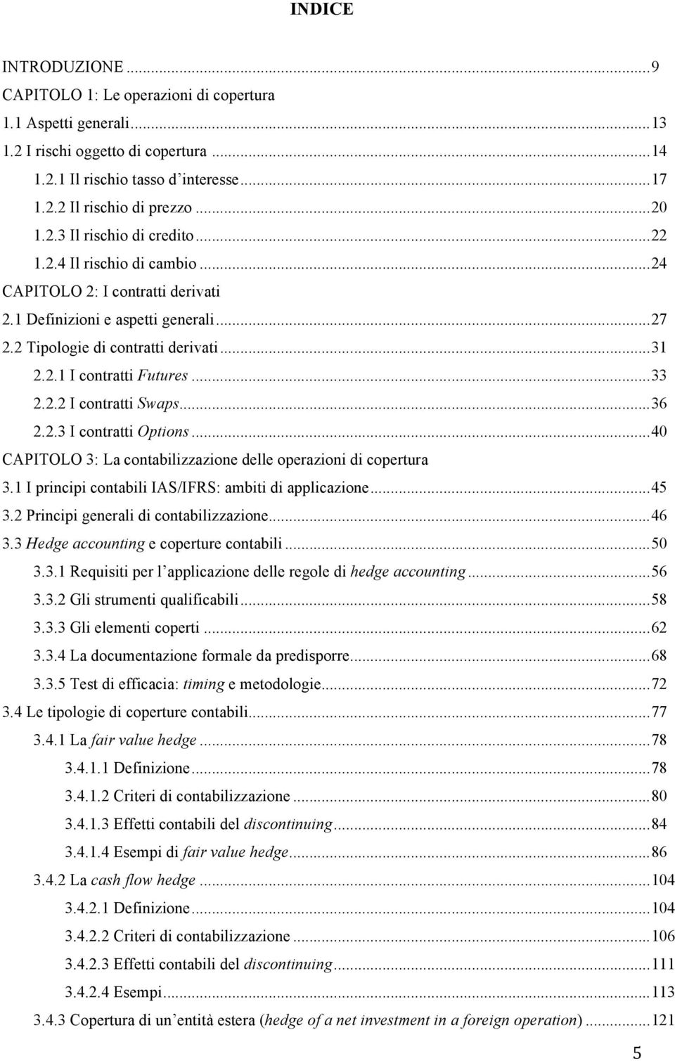 .. 33 2.2.2 I contratti Swaps... 36 2.2.3 I contratti Options... 40 CAPITOLO 3: La contabilizzazione delle operazioni di copertura 3.1 I principi contabili IAS/IFRS: ambiti di applicazione... 45 3.