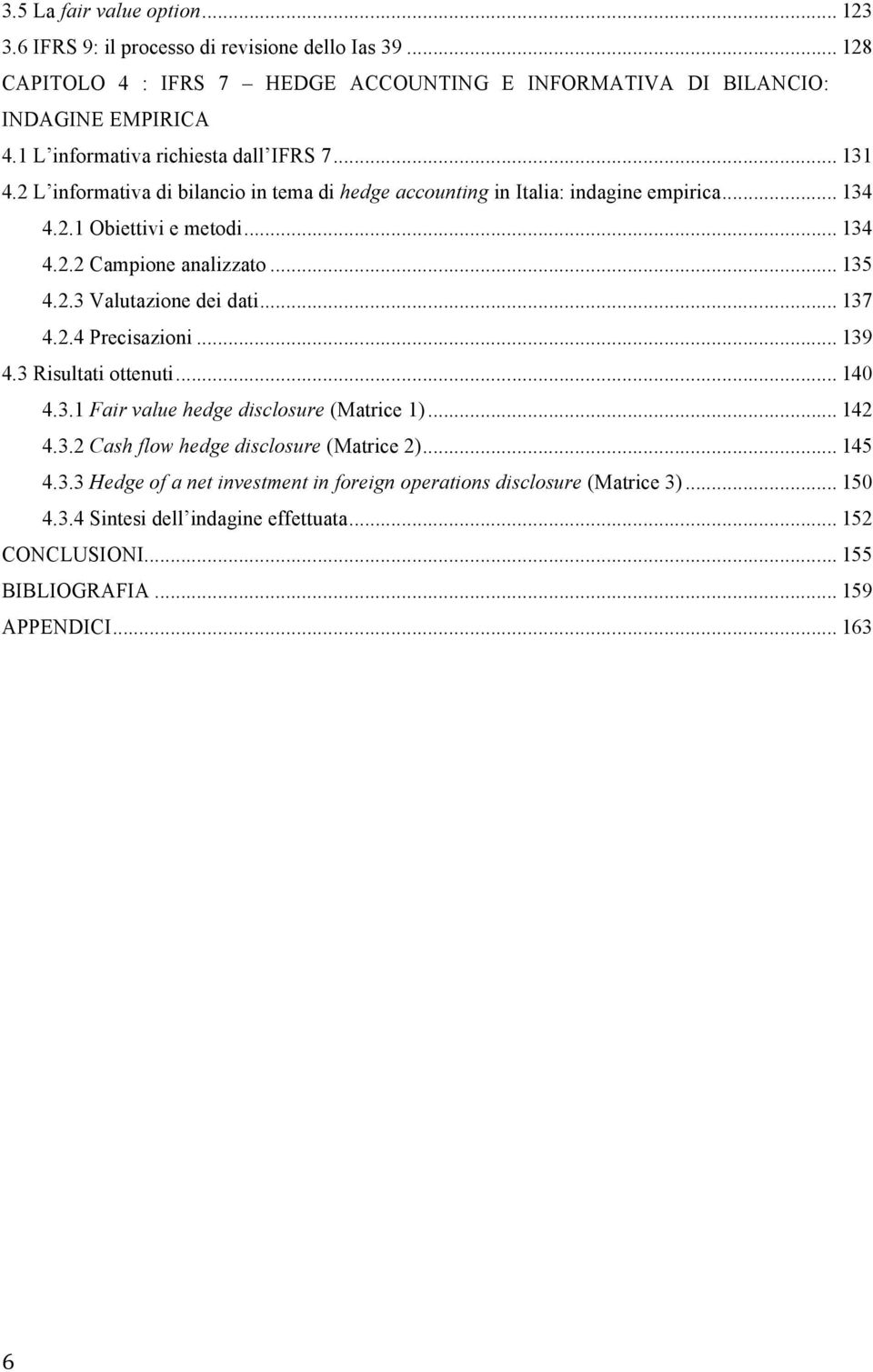 .. 135 4.2.3 Valutazione dei dati... 137 4.2.4 Precisazioni... 139 4.3 Risultati ottenuti... 140 4.3.1 Fair value hedge disclosure (Matrice 1)... 142 4.3.2 Cash flow hedge disclosure (Matrice 2).