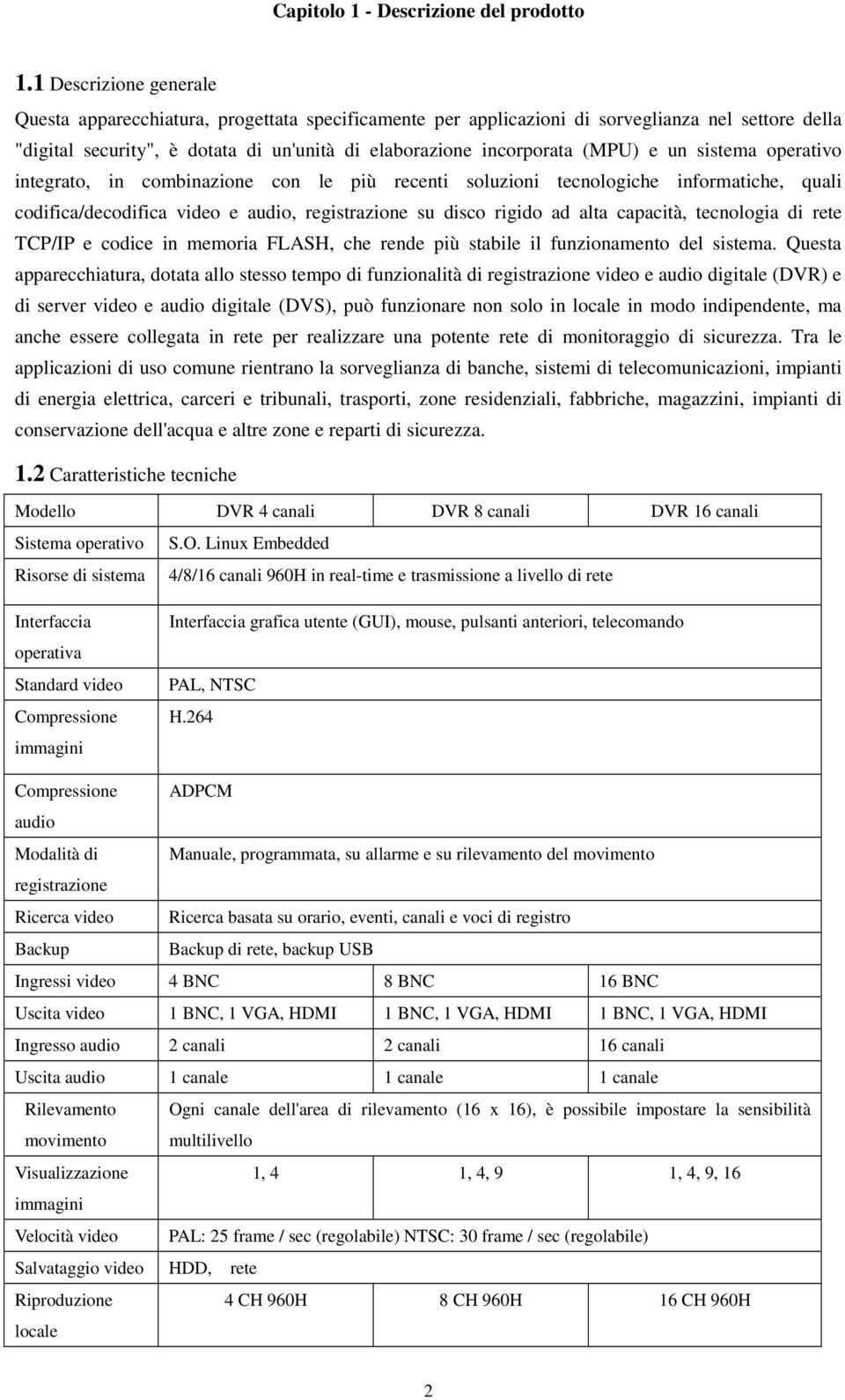 e un sistema operativo integrato, in combinazione con le più recenti soluzioni tecnologiche informatiche, quali codifica/decodifica video e audio, registrazione su disco rigido ad alta capacità,