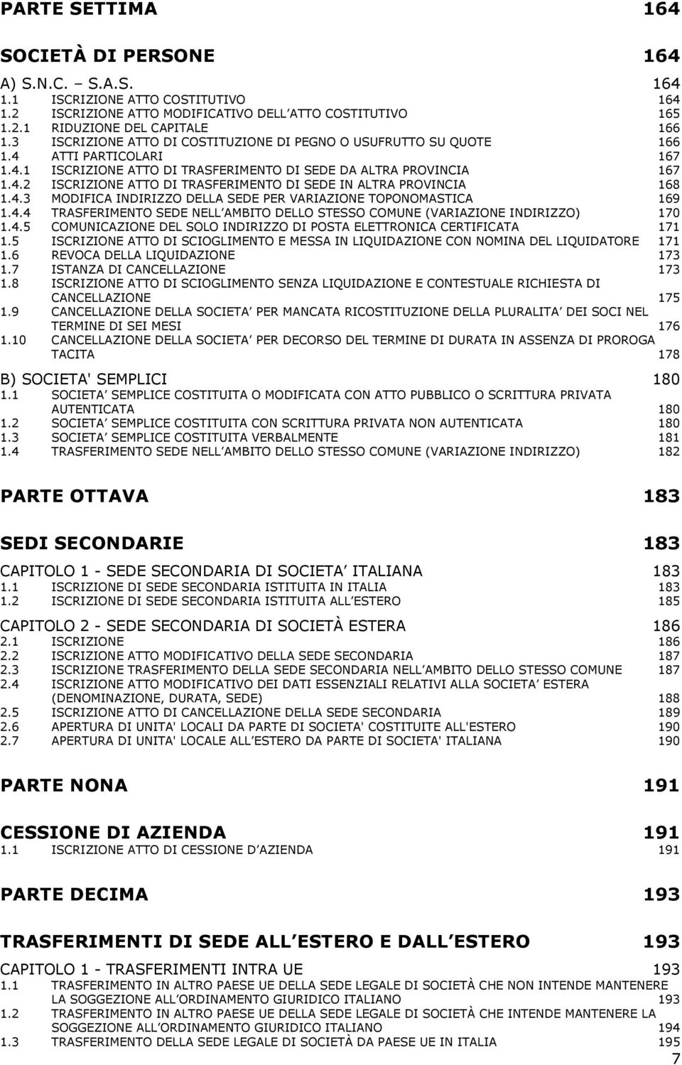 4.3 MODIFICA INDIRIZZO DELLA SEDE PER VARIAZIONE TOPOMASTICA 169 1.4.4 TRASFERIMENTO SEDE NELL AMBITO DELLO STESSO COMUNE (VARIAZIONE INDIRIZZO) 170 1.4.5 COMUNICAZIONE DEL SOLO INDIRIZZO DI POSTA ELETTRONICA CERTIFICATA 171 1.