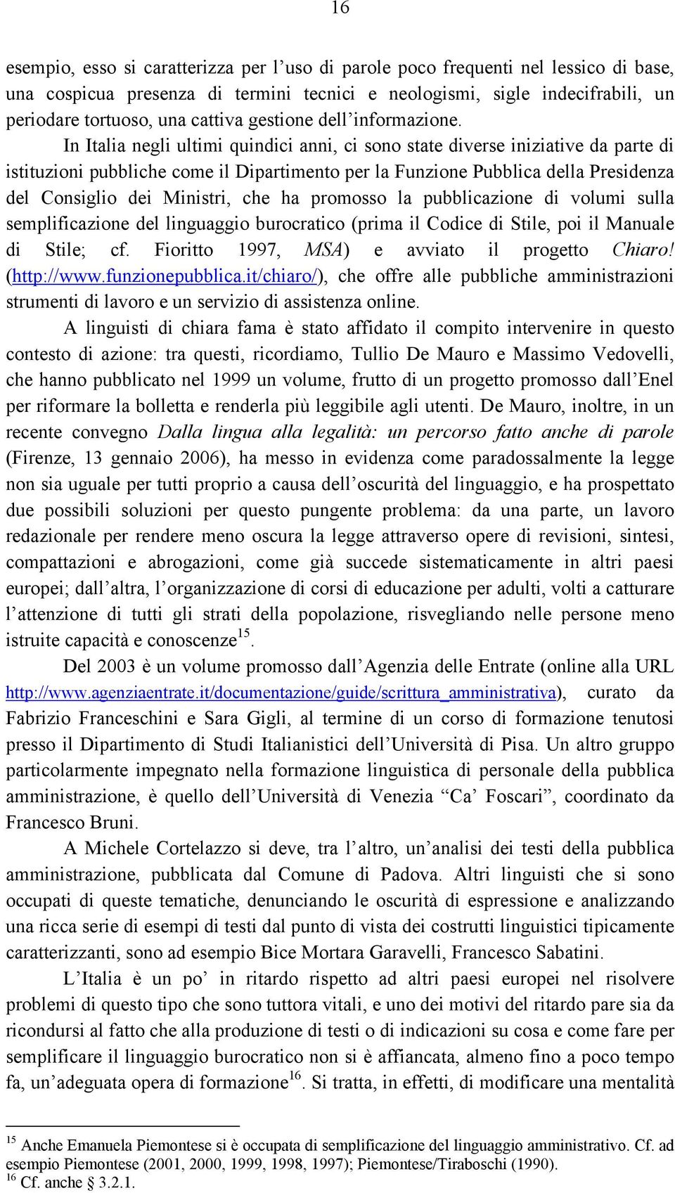 In Italia negli ultimi quindici anni, ci sono state diverse iniziative da parte di istituzioni pubbliche come il Dipartimento per la Funzione Pubblica della Presidenza del Consiglio dei Ministri, che