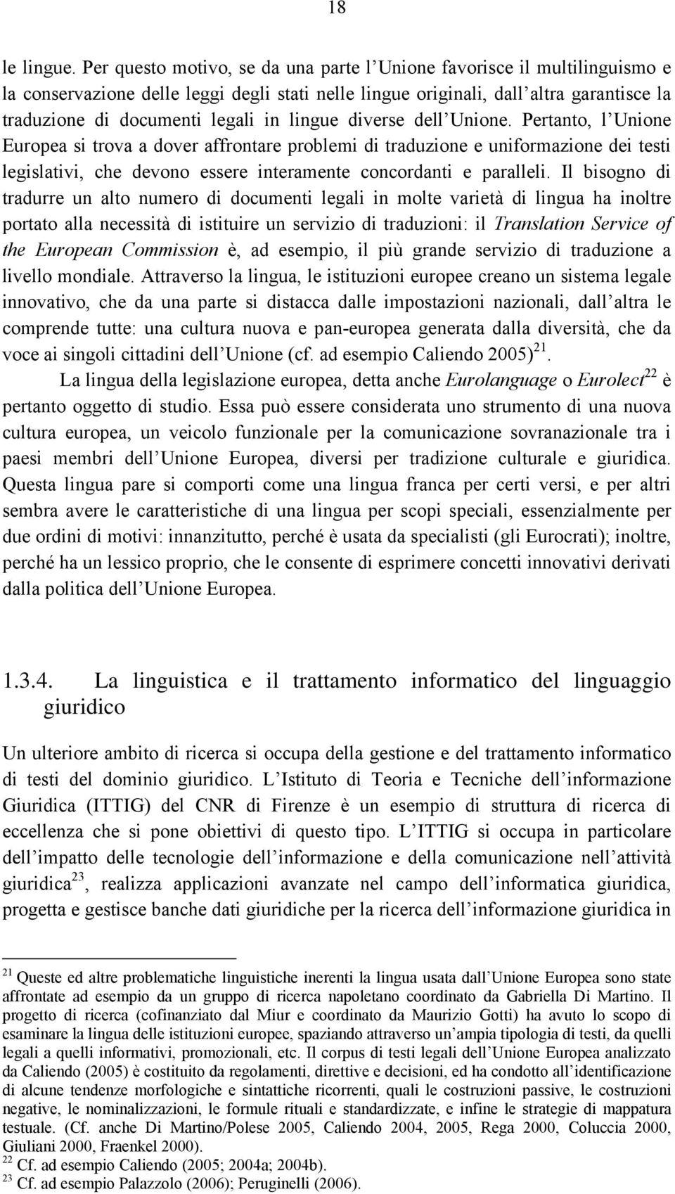 lingue diverse dell Unione. Pertanto, l Unione Europea si trova a dover affrontare problemi di traduzione e uniformazione dei testi legislativi, che devono essere interamente concordanti e paralleli.